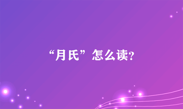 “月氏”怎么读？