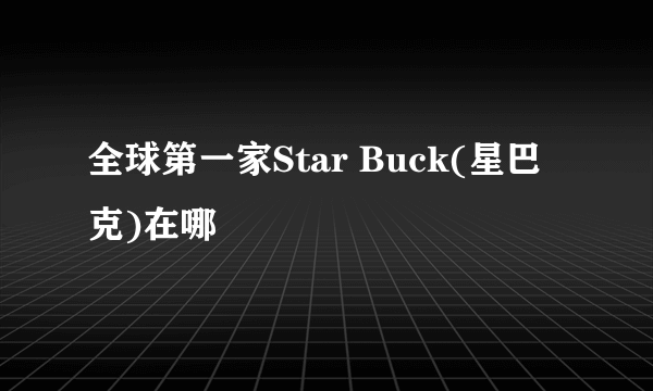 全球第一家Star Buck(星巴克)在哪