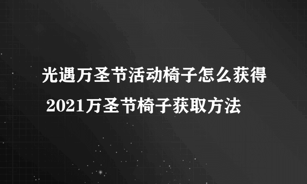 光遇万圣节活动椅子怎么获得 2021万圣节椅子获取方法