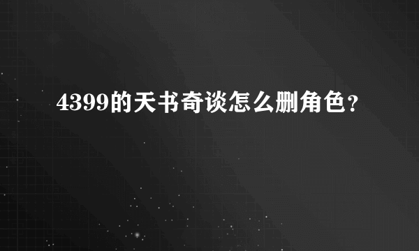 4399的天书奇谈怎么删角色？