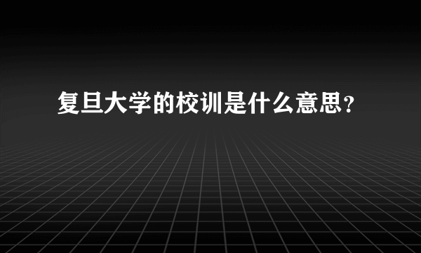 复旦大学的校训是什么意思？