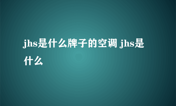 jhs是什么牌子的空调 jhs是什么