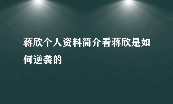 蒋欣个人资料简介看蒋欣是如何逆袭的