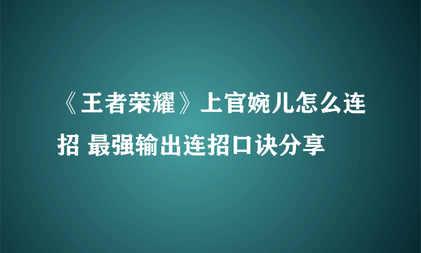 《王者荣耀》上官婉儿怎么连招 最强输出连招口诀分享