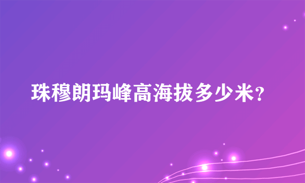 珠穆朗玛峰高海拔多少米？