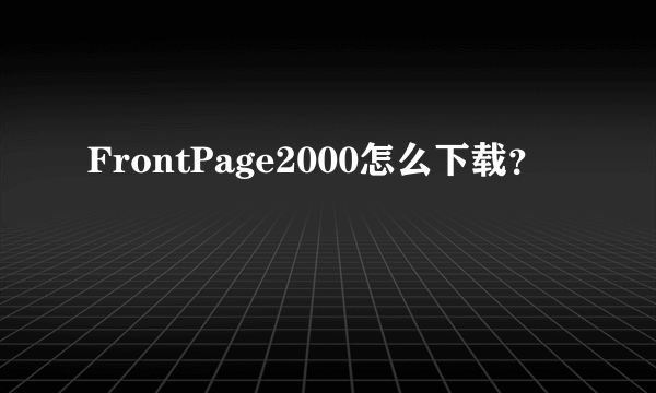 FrontPage2000怎么下载？