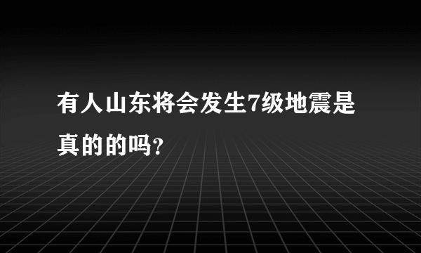 有人山东将会发生7级地震是真的的吗？