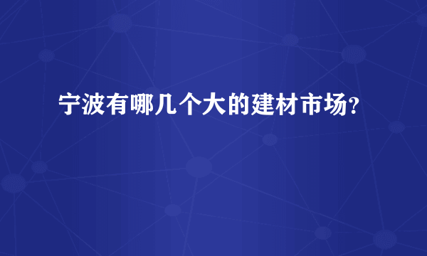 宁波有哪几个大的建材市场？