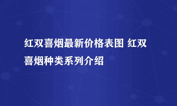 红双喜烟最新价格表图 红双喜烟种类系列介绍