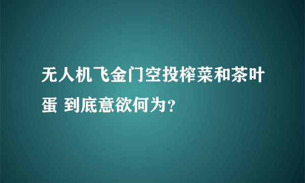 无人机飞金门空投榨菜和茶叶蛋 到底意欲何为？