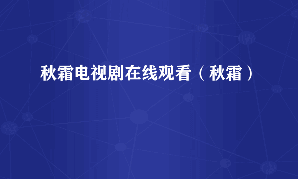 秋霜电视剧在线观看（秋霜）