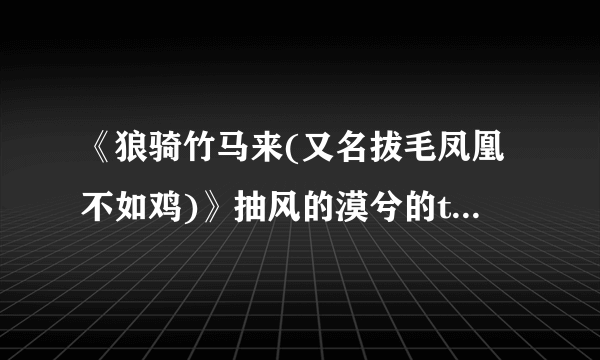 《狼骑竹马来(又名拔毛凤凰不如鸡)》抽风的漠兮的txt全集下载地址