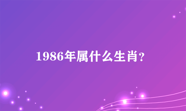 1986年属什么生肖？