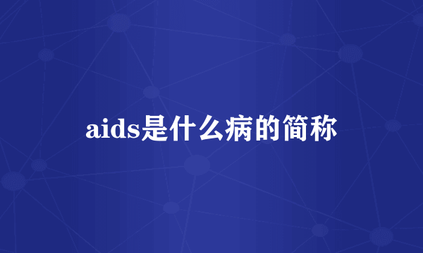 aids是什么病的简称