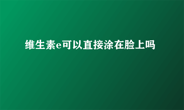 维生素e可以直接涂在脸上吗