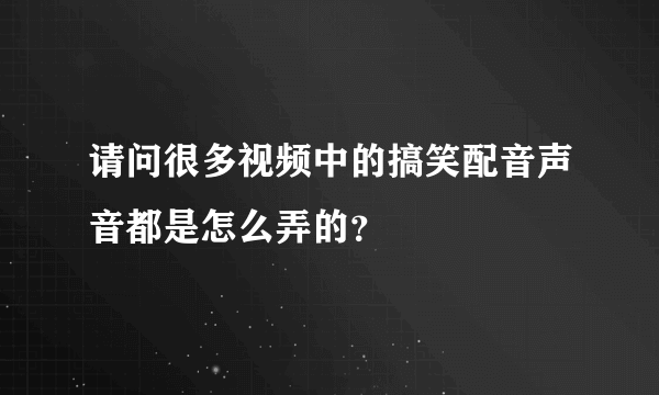 请问很多视频中的搞笑配音声音都是怎么弄的？