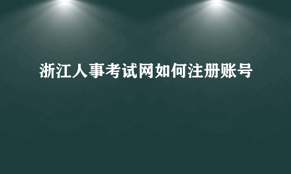 浙江人事考试网如何注册账号