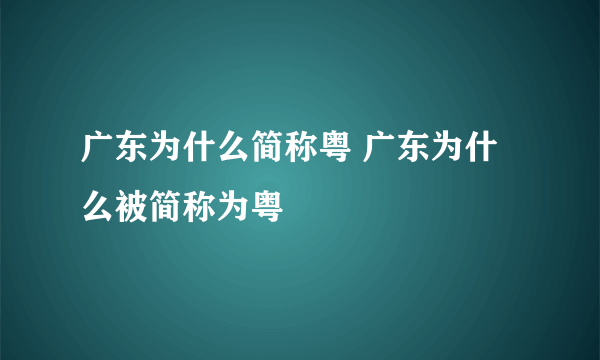 广东为什么简称粤 广东为什么被简称为粤