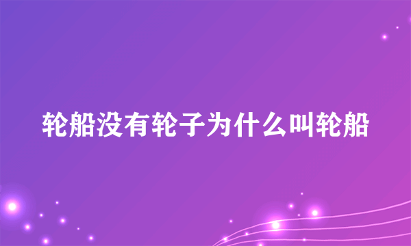 轮船没有轮子为什么叫轮船