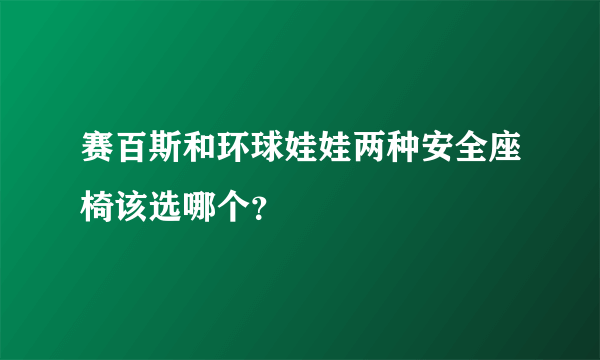 赛百斯和环球娃娃两种安全座椅该选哪个？