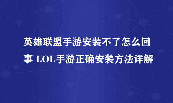 英雄联盟手游安装不了怎么回事 LOL手游正确安装方法详解