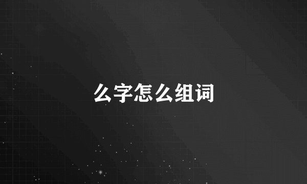 么字怎么组词