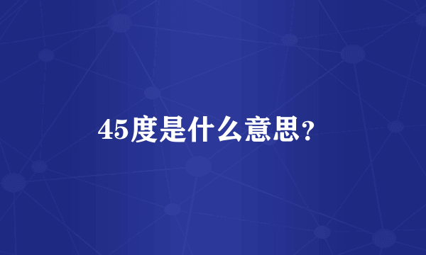 45度是什么意思？