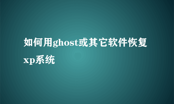 如何用ghost或其它软件恢复xp系统