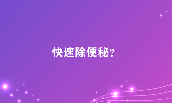 快速除便秘？