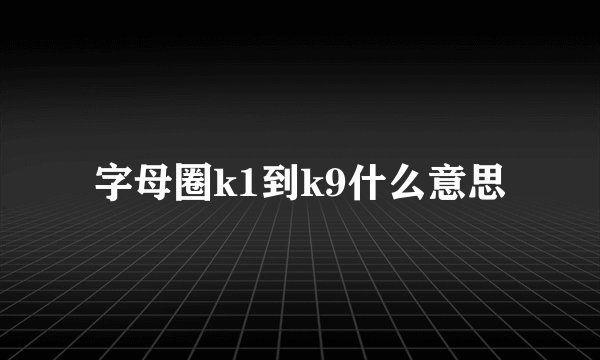 字母圈k1到k9什么意思