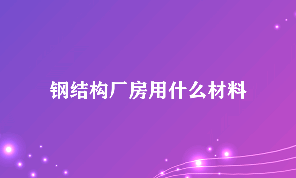 钢结构厂房用什么材料