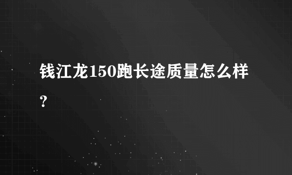 钱江龙150跑长途质量怎么样？