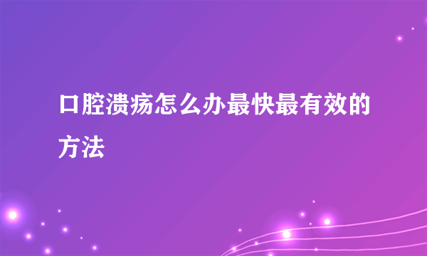 口腔溃疡怎么办最快最有效的方法