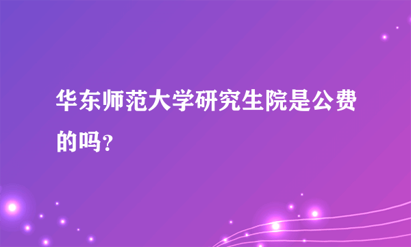 华东师范大学研究生院是公费的吗？