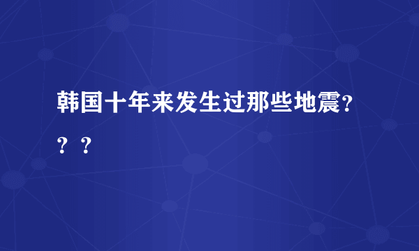 韩国十年来发生过那些地震？？？