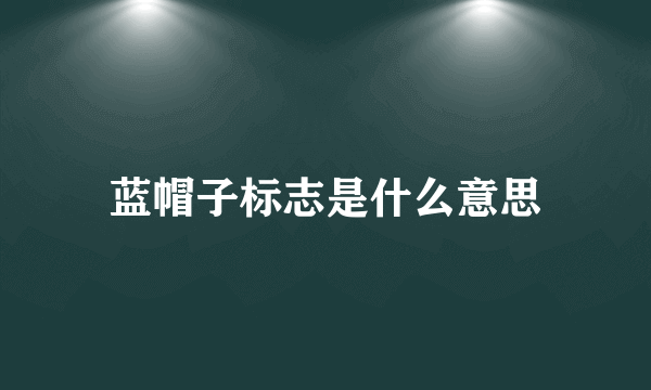 蓝帽子标志是什么意思