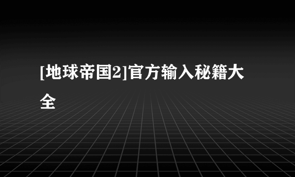 [地球帝国2]官方输入秘籍大全