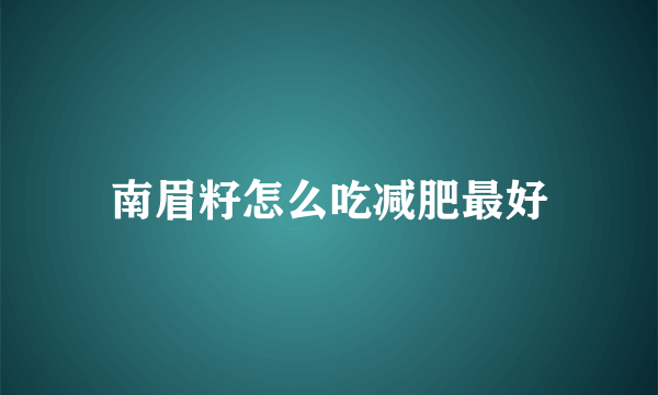 南眉籽怎么吃减肥最好