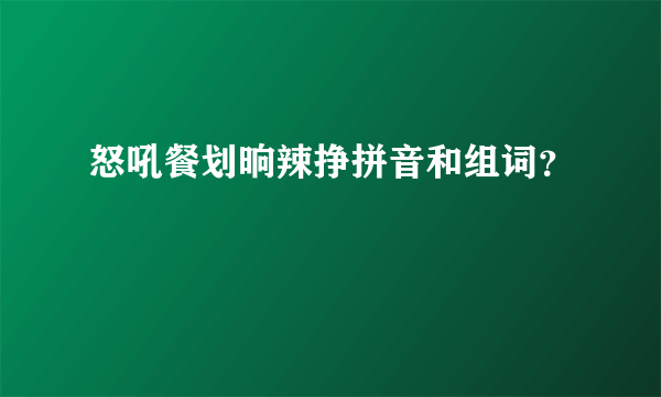 怒吼餐划晌辣挣拼音和组词？