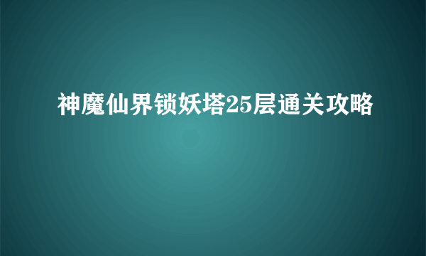 神魔仙界锁妖塔25层通关攻略