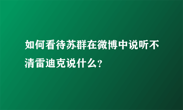 如何看待苏群在微博中说听不清雷迪克说什么？