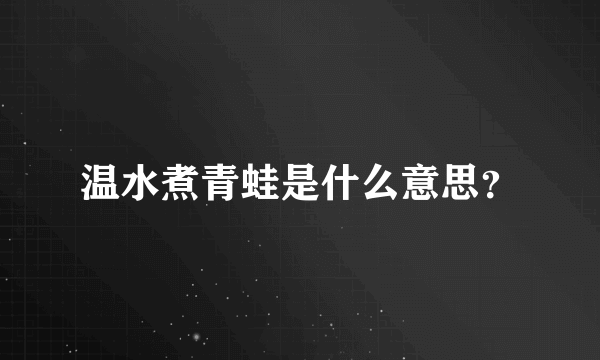 温水煮青蛙是什么意思？