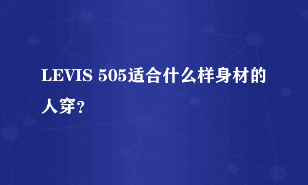 LEVIS 505适合什么样身材的人穿？