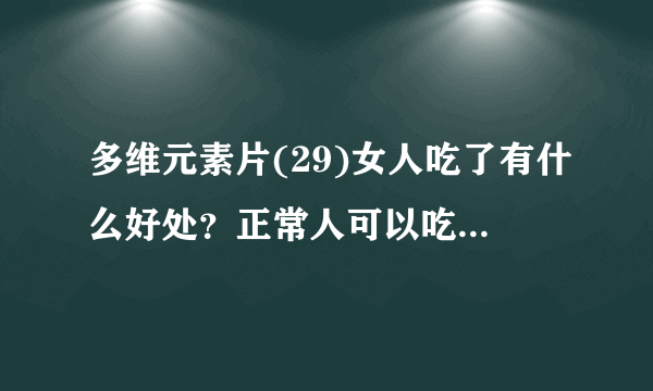 多维元素片(29)女人吃了有什么好处？正常人可以吃多维元素片(29)吗？