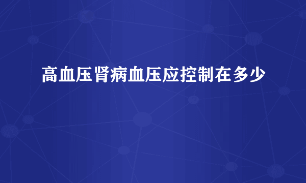 高血压肾病血压应控制在多少