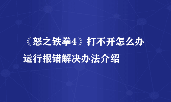 《怒之铁拳4》打不开怎么办 运行报错解决办法介绍