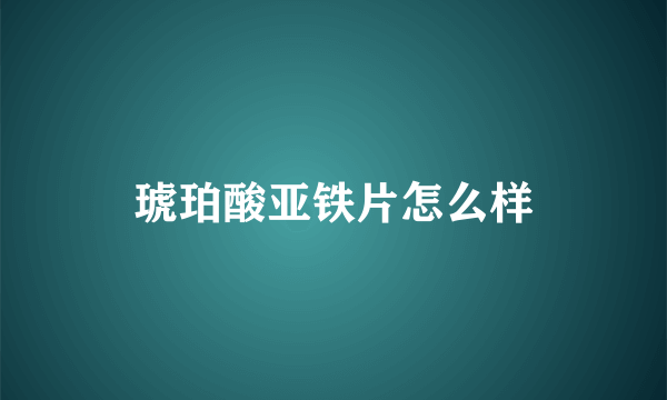 琥珀酸亚铁片怎么样