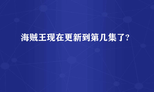 海贼王现在更新到第几集了?