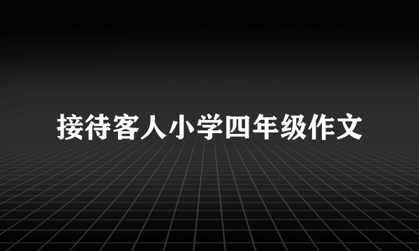 接待客人小学四年级作文