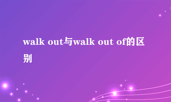 walk out与walk out of的区别